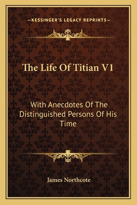 The Life Of Titian V1: With Anecdotes Of The Di... 1163113069 Book Cover