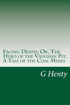 Facing Death; Or, The Hero of the Vaughan Pit. ... 1499125259 Book Cover