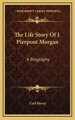 The Life Story Of J. Pierpont Morgan: A Biography 1163433705 Book Cover