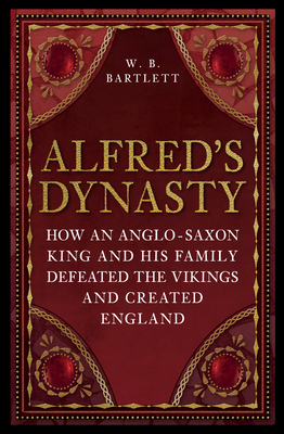 Alfred's Dynasty: How an Anglo-Saxon King and H... 1398125474 Book Cover