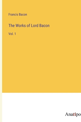 The Works of Lord Bacon: Vol. 1 338212601X Book Cover