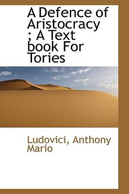 A Defence of Aristocracy: A Text Book for Tories 111072859X Book Cover