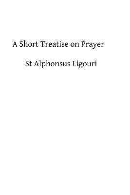 A Short Treatise on Prayer: The Great Means of ... 148259501X Book Cover