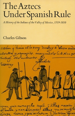 Aztecs Under Spanish Rule: A History of the Indians of the Valley of Mexico, 1519-1810