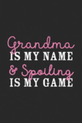Grandma is my name & spoiling is my game: Grandma is my name and spoiling is my game  Journal/Notebook Blank Lined Ruled 6x9 100 Pages