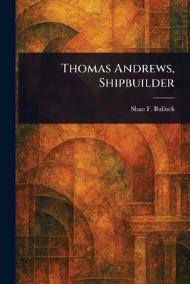 Thomas Andrews, Shipbuilder 1023179989 Book Cover