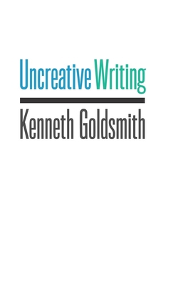 Uncreative Writing: Managing Language in the Di... 0231149913 Book Cover