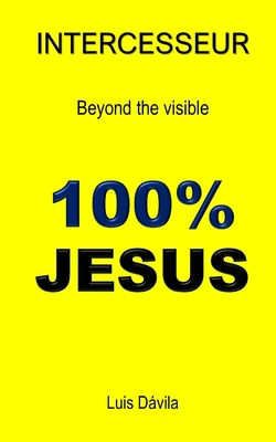 100% Jesus: Intercesseur. Beyond the visible 152111594X Book Cover