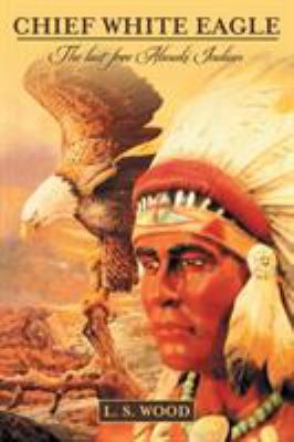 Chief White Eagle: The last free Abnaki Indian 1491791691 Book Cover