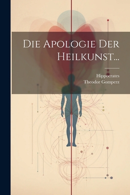 Die Apologie der Heilkunst... [German] 1022279823 Book Cover