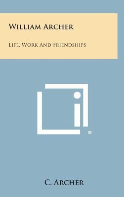 William Archer: Life, Work and Friendships 1258972239 Book Cover