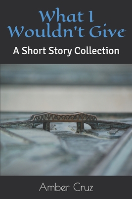 What I Wouldn't Give: A Short Story Collection B08C8XFF2R Book Cover
