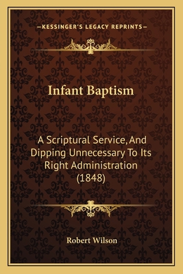 Infant Baptism: A Scriptural Service, And Dippi... 1165386623 Book Cover