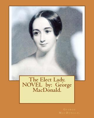 The Elect Lady. NOVEL by: George MacDonald. 1542795222 Book Cover