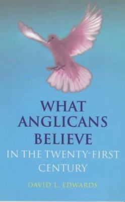 What Anglicans Believe in the Twenty-First Century 0304706019 Book Cover
