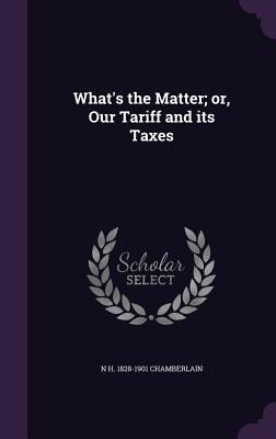 What's the Matter; or, Our Tariff and its Taxes 1356236510 Book Cover