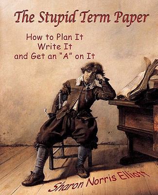 The Stupid Term Paper: How to Plan It, Write It... 1453874151 Book Cover