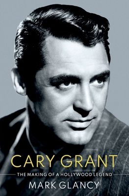 Cary Grant, the Making of a Hollywood Legend 0190053135 Book Cover