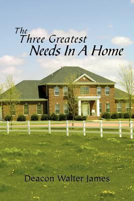 The Three Greatest Needs in a Home 1462871577 Book Cover