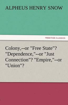 Colony, --Or Free State? Dependence, --Or Just ... 3842482590 Book Cover