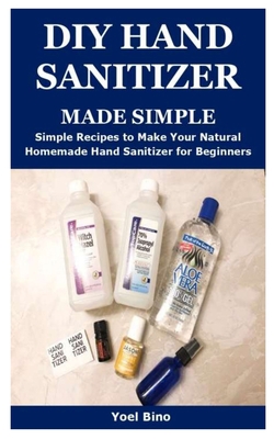 DIY HAND SANITIZER MADE SIMPLE: Simple Recipes to Make Your Natural Homemade Hand Sanitizer for Beginners B085RTHJ1C Book Cover