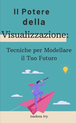 Il Potere della Visualizzazione: Tecniche per M... [Italian] B0D5HCV4BT Book Cover