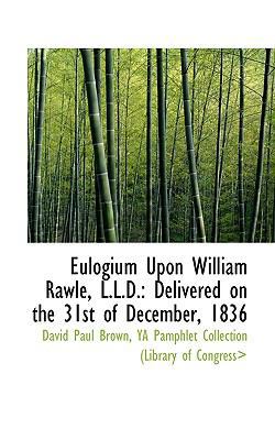Eulogium Upon William Rawle, L.L.D.: Delivered ... 1110808917 Book Cover