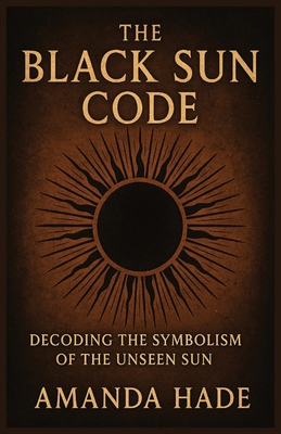 The Black Sun Code Decoding the Symbolism of th... B0F89FXG6S Book Cover