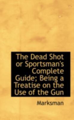 The Dead Shot or Sportsman's Complete Guide; Be... 0559141408 Book Cover