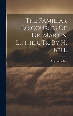 The Familiar Discourses Of Dr. Martin Luther, T... 1020977116 Book Cover