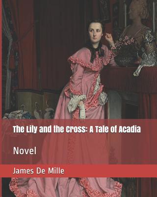 The Lily and the Cross: A Tale of Acadia: Novel 1093503475 Book Cover