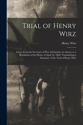 Trial of Henry Wirz: Letter From the Secretary ... 1018533400 Book Cover
