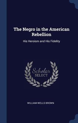 The Negro in the American Rebellion: His Herois... 1340231239 Book Cover
