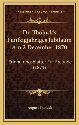 Dr. Tholuck's Funfzigjahriges Jubilaum Am 2 Dec... [German] 1166081281 Book Cover