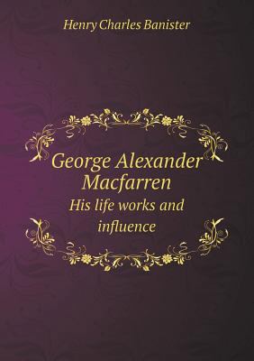 George Alexander Macfarren His life works and i... 5518596766 Book Cover