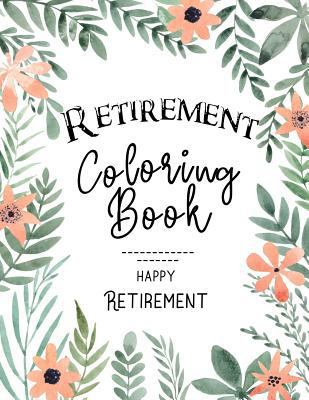 Retirement Coloring Book: Funny Cute Retirement Coloring Book: Perfect Ideas Retire Inspired, Retirement Gifts For Him, Her, Men, Women, Mom, Dad, Retired Grandma, Retired Grandpa, Grandparents, Paren