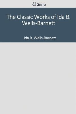 The Classic Works of Ida B. Wells-Barnett 1501085824 Book Cover