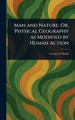 Man and Nature; Or, Physical Geography as Modif... 102327602X Book Cover