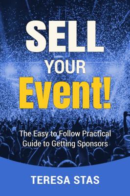 Sell Your Event! : The Easy to Follow Practical Guide to Getting Sponsors