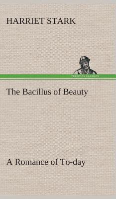 The Bacillus of Beauty A Romance of To-day 3849522636 Book Cover