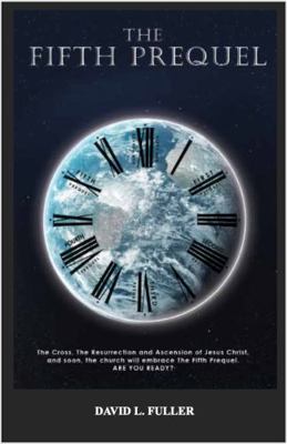 The Fifth Prequel : The Cross, the Resurrection and Ascension of Jesus Christ, and Soon, the Church Will Embrace the Fifth Prequel. ARE YOU READY?