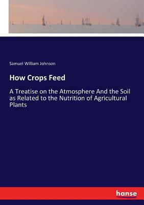 How Crops Feed: A Treatise on the Atmosphere An... 3744760421 Book Cover