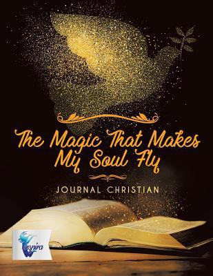 The Magic That Makes My Soul Fly Journal Christian 1645212025 Book Cover