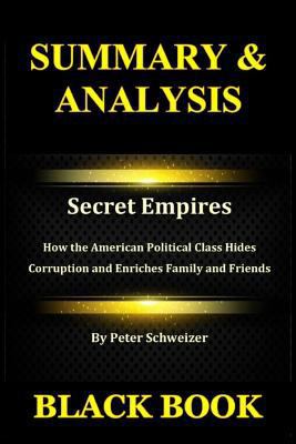 Summary and Analysis : Secret Empires by Peter Schweizer : How the American Political Class Hides Corruption and Enriches Family and Friends