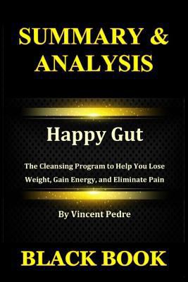 Paperback Summary and Analysis : Happy Gut by Vincent Pedre : the Cleansing Program to Help You Lose Weight, Gain Energy, and Eliminate Pain Book