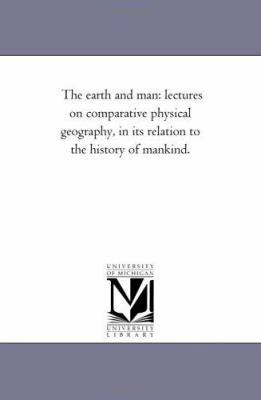 The Earth and Man: Lectures on Comparative Phys... 1425534694 Book Cover