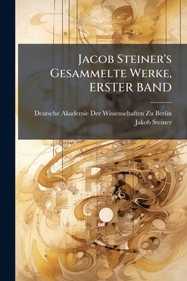 Jacob Steiner's Gesammelte Werke, ERSTER BAND [German] 102374466X Book Cover