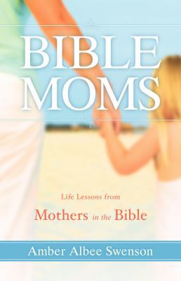 Bible Moms: Life Lessons from Mothers in the Bible 1933204397 Book Cover
