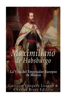 Maximiliano de Habsburgo: La Vida del Emperador... [Spanish] 1535344512 Book Cover