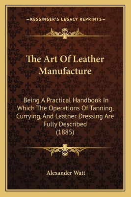 The Art Of Leather Manufacture: Being A Practic... 1164948652 Book Cover